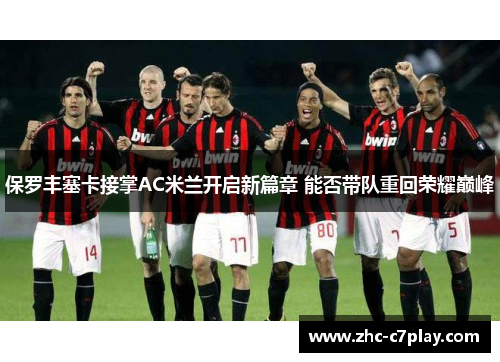 保罗丰塞卡接掌AC米兰开启新篇章 能否带队重回荣耀巅峰 保罗丰塞卡接掌AC米兰开启新篇章 能否带队重回荣耀巅峰