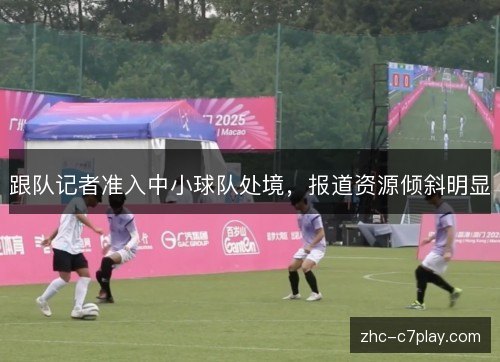 跟队记者准入中小球队处境，报道资源倾斜明显